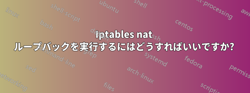 Iptables nat ループバックを実行するにはどうすればいいですか?