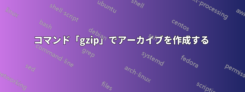 コマンド「gzip」でアーカイブを作成する