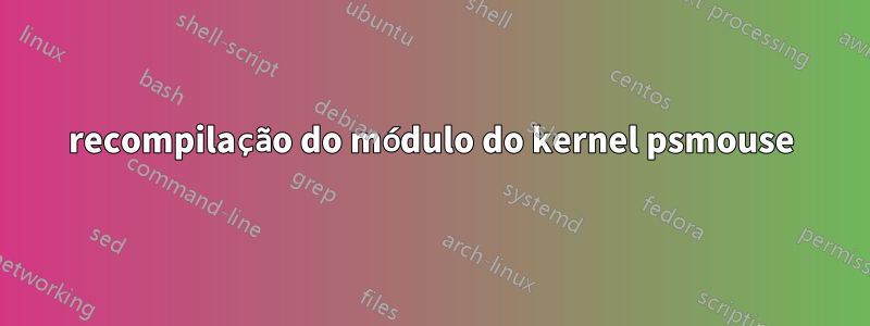 recompilação do módulo do kernel psmouse