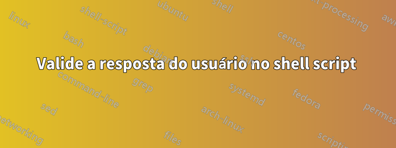 Valide a resposta do usuário no shell script