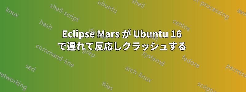 Eclipse Mars が Ubuntu 16 で遅れて反応しクラッシュする