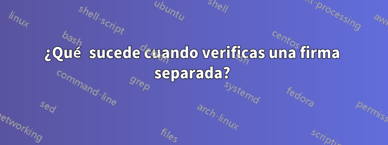 ¿Qué sucede cuando verificas una firma separada?