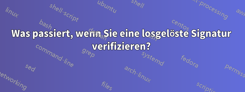 Was passiert, wenn Sie eine losgelöste Signatur verifizieren?