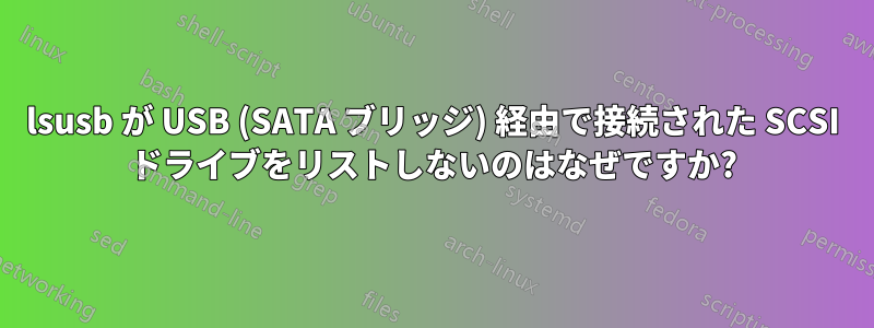 lsusb が USB (SATA ブリッジ) 経由で接続された SCSI ドライブをリストしないのはなぜですか?