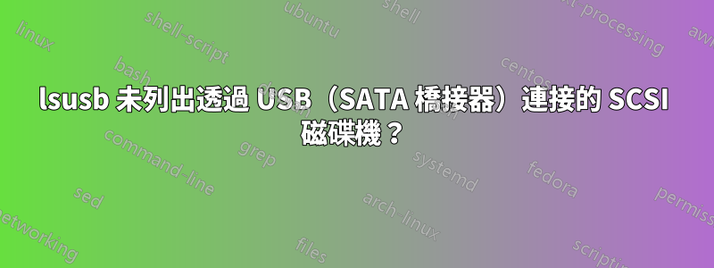 lsusb 未列出透過 USB（SATA 橋接器）連接的 SCSI 磁碟機？