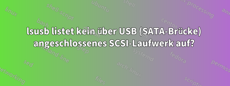 lsusb listet kein über USB (SATA-Brücke) angeschlossenes SCSI-Laufwerk auf?