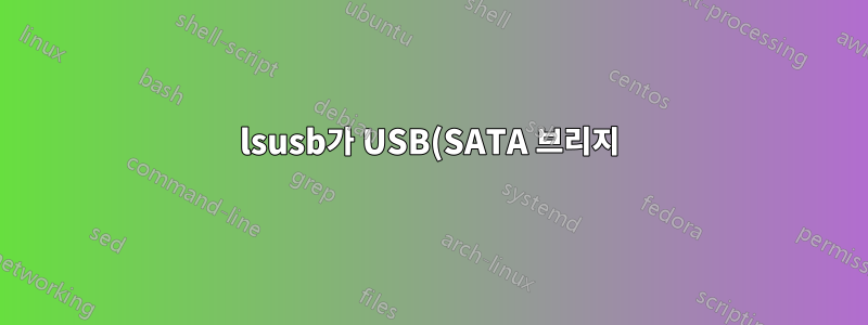lsusb가 USB(SATA 브리지)를 통해 연결된 SCSI 드라이브를 나열하지 않습니까?