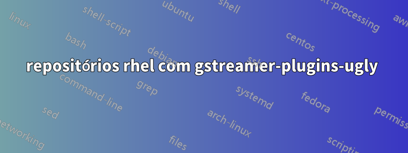 repositórios rhel com gstreamer-plugins-ugly