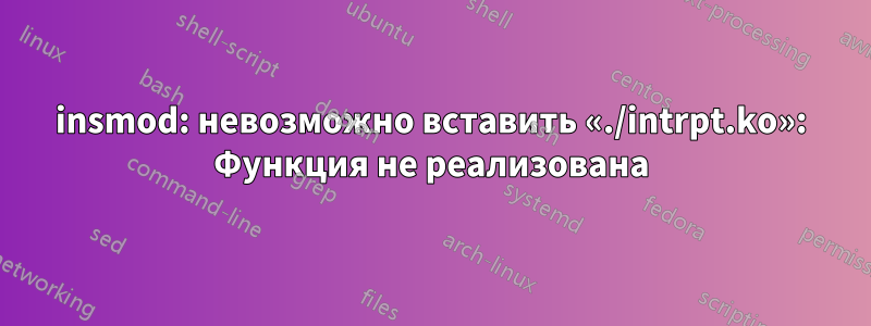 insmod: невозможно вставить «./intrpt.ko»: Функция не реализована