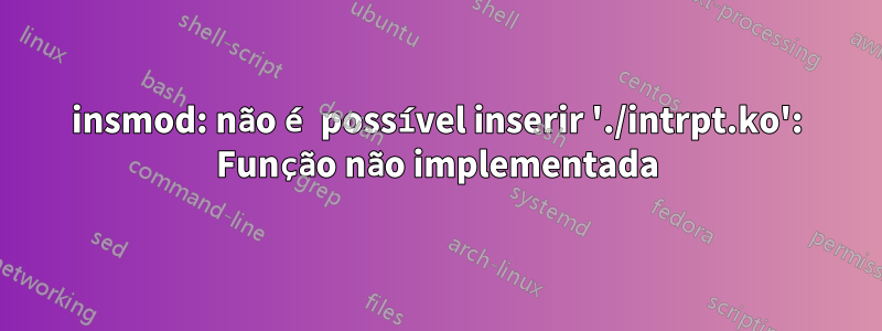 insmod: não é possível inserir './intrpt.ko': Função não implementada