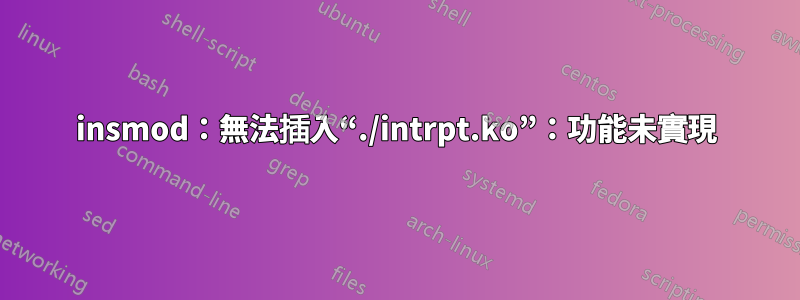 insmod：無法插入“./intrpt.ko”：功能未實現