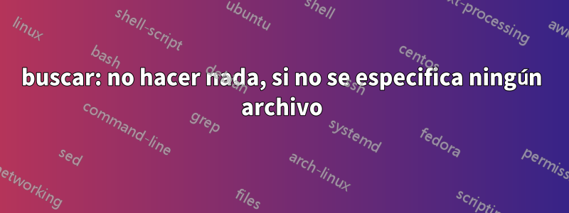 buscar: no hacer nada, si no se especifica ningún archivo