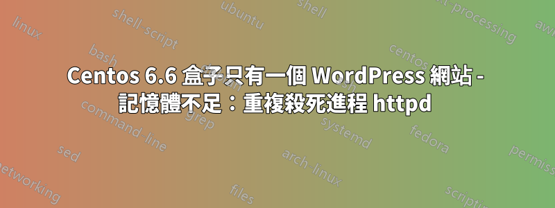 Centos 6.6 盒子只有一個 WordPress 網站 - 記憶體不足：重複殺死進程 httpd