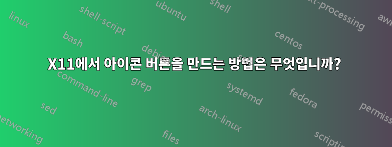 X11에서 아이콘 버튼을 만드는 방법은 무엇입니까?