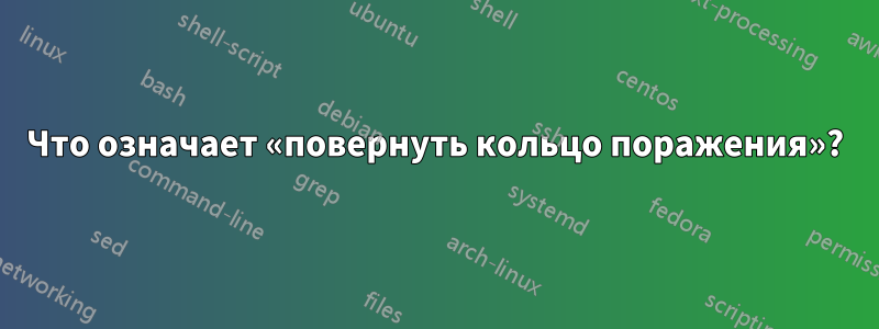 Что означает «повернуть кольцо поражения»?