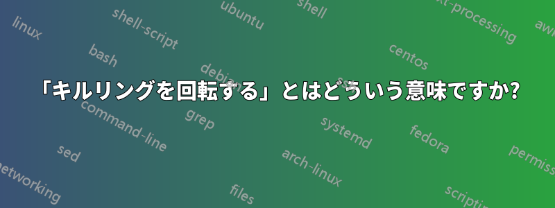 「キルリングを回転する」とはどういう意味ですか?