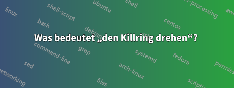 Was bedeutet „den Killring drehen“?