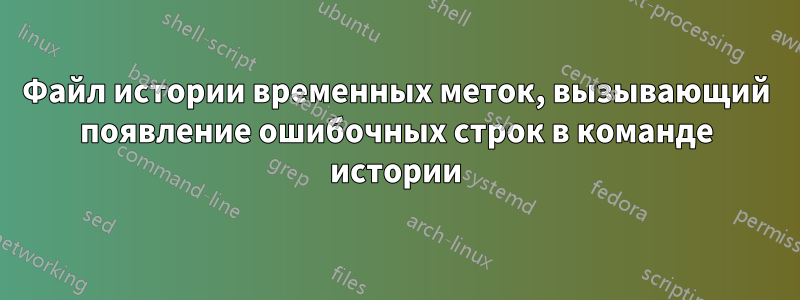 Файл истории временных меток, вызывающий появление ошибочных строк в команде истории