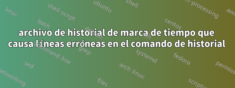 archivo de historial de marca de tiempo que causa líneas erróneas en el comando de historial