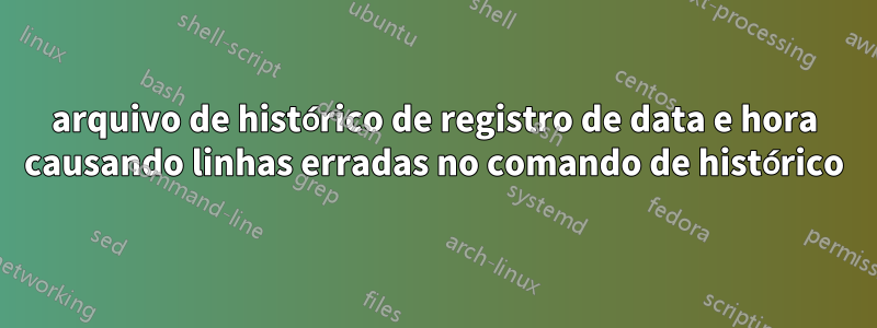 arquivo de histórico de registro de data e hora causando linhas erradas no comando de histórico