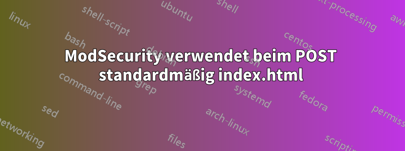 ModSecurity verwendet beim POST standardmäßig index.html