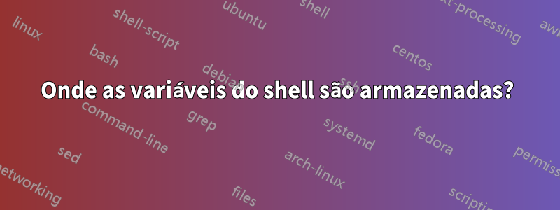 Onde as variáveis ​​​​do shell são armazenadas?