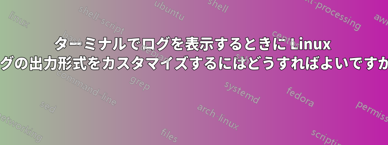 ターミナルでログを表示するときに Linux ログの出力形式をカスタマイズするにはどうすればよいですか? 