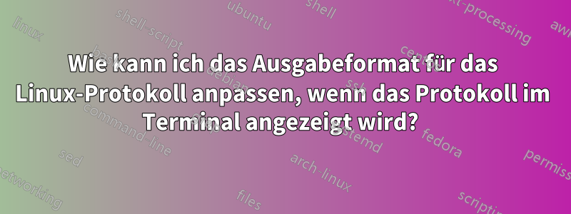 Wie kann ich das Ausgabeformat für das Linux-Protokoll anpassen, wenn das Protokoll im Terminal angezeigt wird? 