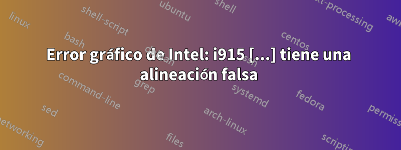 Error gráfico de Intel: i915 [...] tiene una alineación falsa