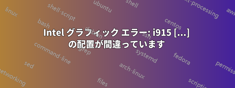 Intel グラフィック エラー: i915 [...] の配置が間違っています