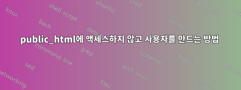 public_html에 액세스하지 않고 사용자를 만드는 방법