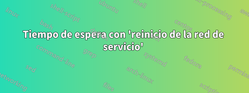 Tiempo de espera con 'reinicio de la red de servicio'