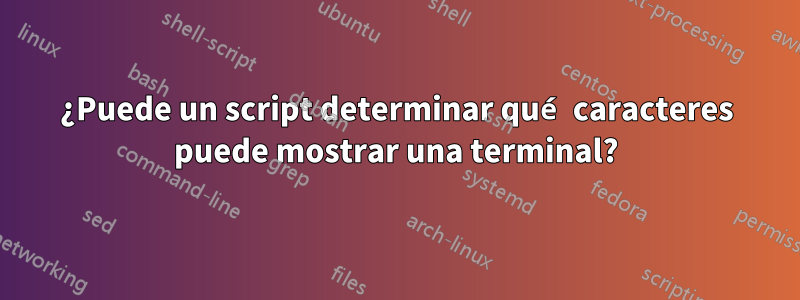 ¿Puede un script determinar qué caracteres puede mostrar una terminal?