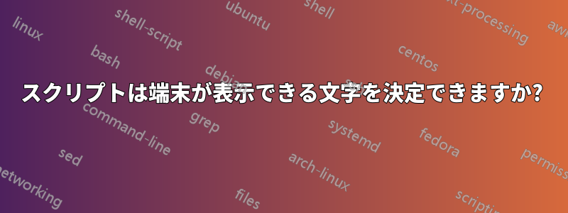 スクリプトは端末が表示できる文字を決定できますか?