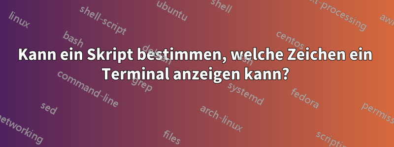 Kann ein Skript bestimmen, welche Zeichen ein Terminal anzeigen kann?