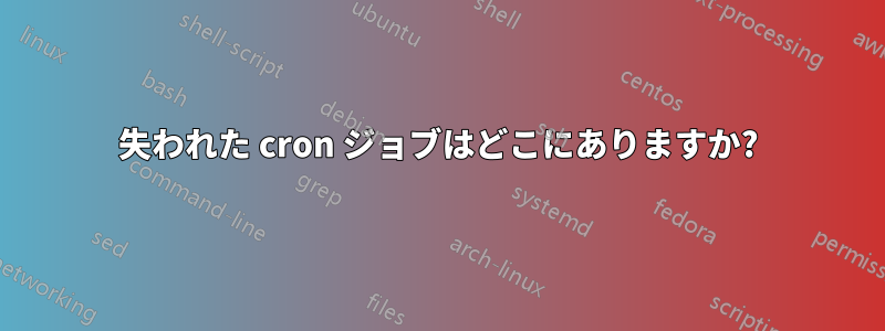 失われた cron ジョブはどこにありますか?