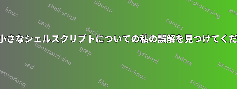 この小さなシェルスクリプトについての私の誤解を見つけてください