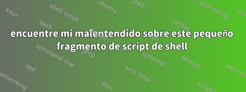 encuentre mi malentendido sobre este pequeño fragmento de script de shell