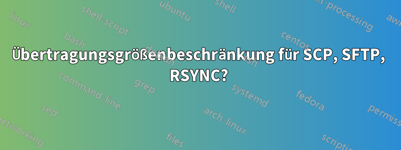 Übertragungsgrößenbeschränkung für SCP, SFTP, RSYNC?