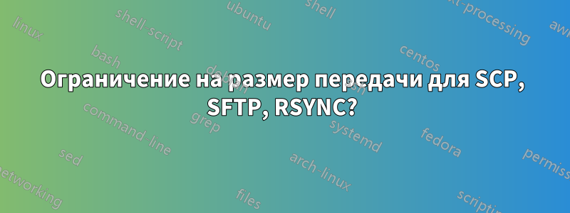 Ограничение на размер передачи для SCP, SFTP, RSYNC?