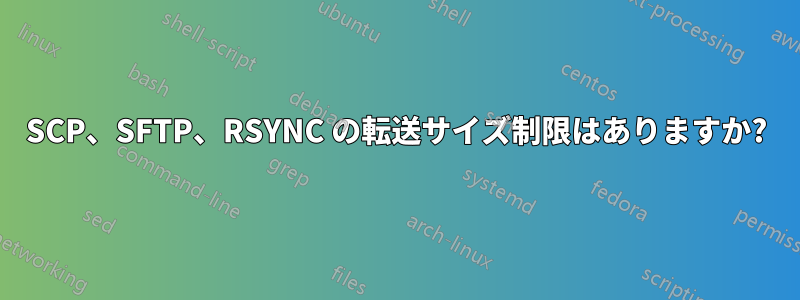 SCP、SFTP、RSYNC の転送サイズ制限はありますか?