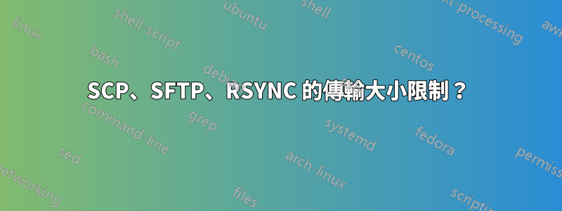 SCP、SFTP、RSYNC 的傳輸大小限制？