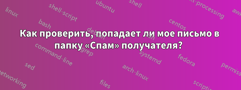 Как проверить, попадает ли мое письмо в папку «Спам» получателя? 