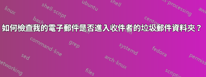 如何檢查我的電子郵件是否進入收件者的垃圾郵件資料夾？ 