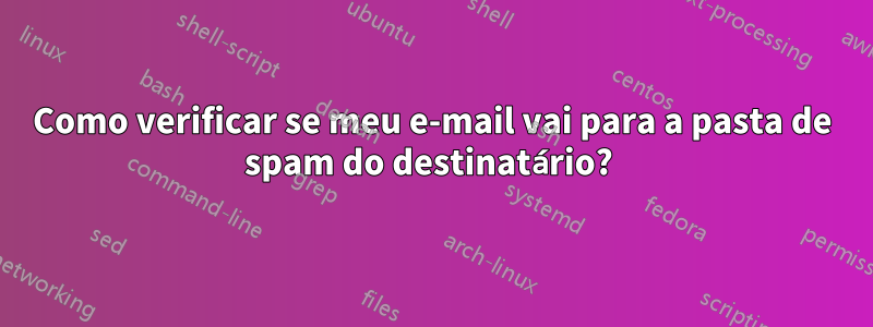 Como verificar se meu e-mail vai para a pasta de spam do destinatário? 