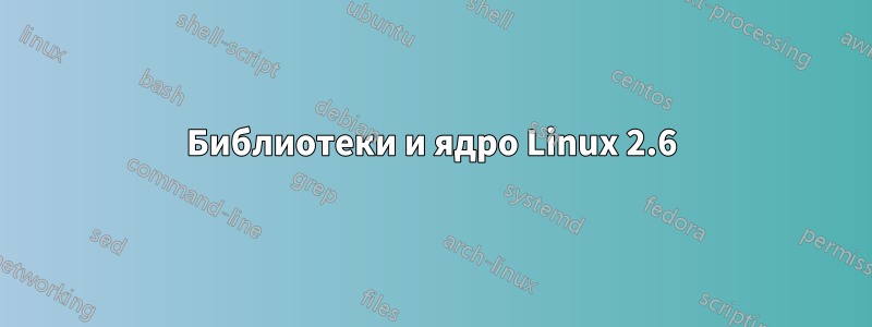 Библиотеки и ядро ​​Linux 2.6