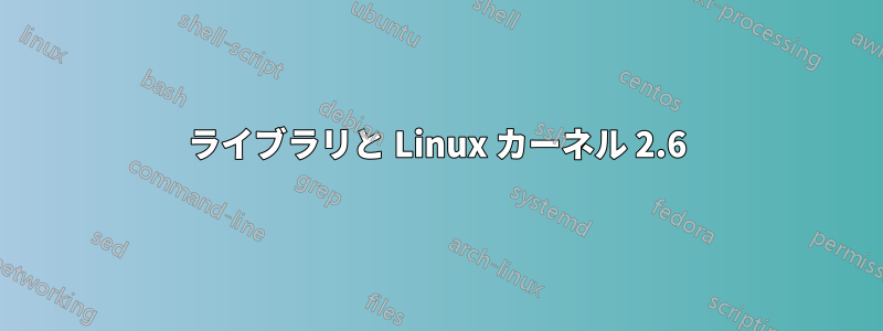 ライブラリと Linux カーネル 2.6