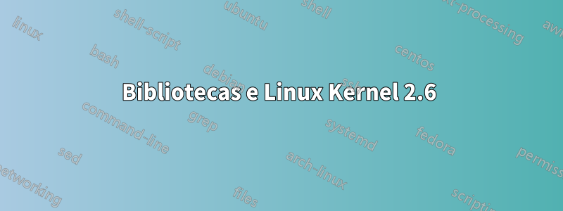 Bibliotecas e Linux Kernel 2.6