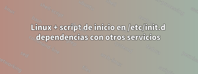 Linux + script de inicio en /etc/init.d dependencias con otros servicios