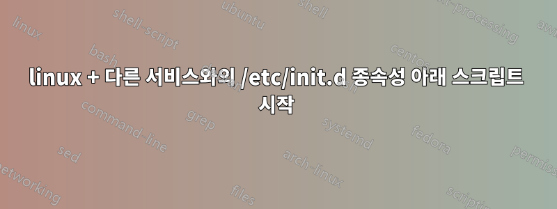 linux + 다른 서비스와의 /etc/init.d 종속성 아래 스크립트 시작